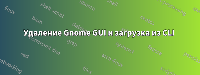 Удаление Gnome GUI и загрузка из CLI