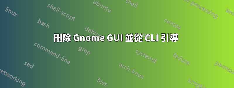 刪除 Gnome GUI 並從 CLI 引導