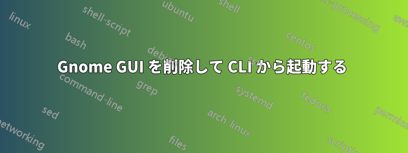 Gnome GUI を削除して CLI から起動する