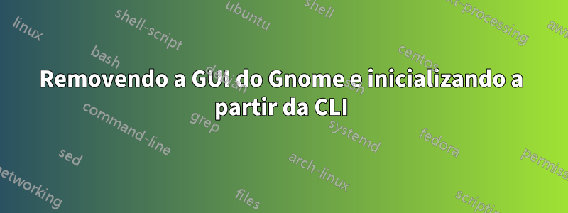 Removendo a GUI do Gnome e inicializando a partir da CLI