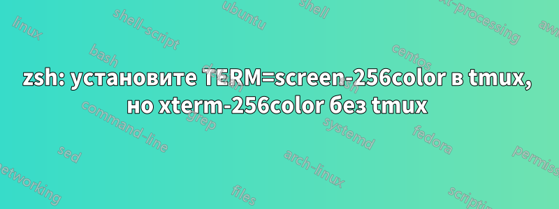 zsh: установите TERM=screen-256color в tmux, но xterm-256color без tmux