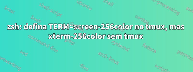 zsh: defina TERM=screen-256color no tmux, mas xterm-256color sem tmux