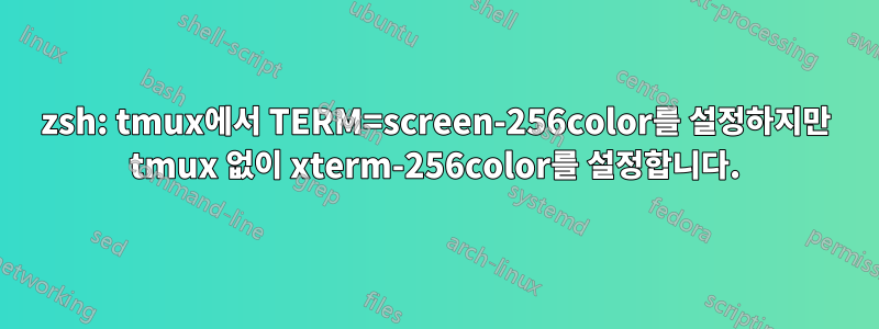 zsh: tmux에서 TERM=screen-256color를 설정하지만 tmux 없이 xterm-256color를 설정합니다.