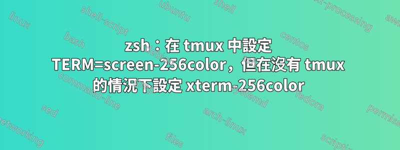 zsh：在 tmux 中設定 TERM=screen-256color，但在沒有 tmux 的情況下設定 xterm-256color