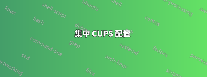 集中 CUPS 配置