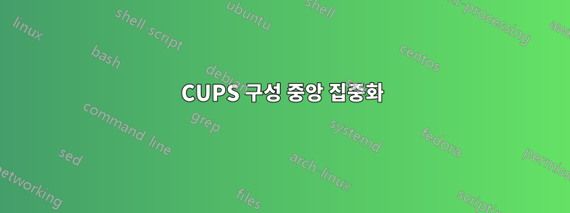 CUPS 구성 중앙 집중화