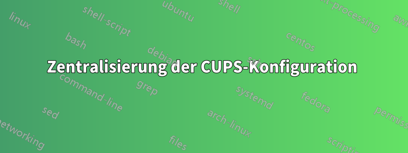 Zentralisierung der CUPS-Konfiguration