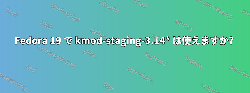 Fedora 19 で kmod-staging-3.14* は使えますか?
