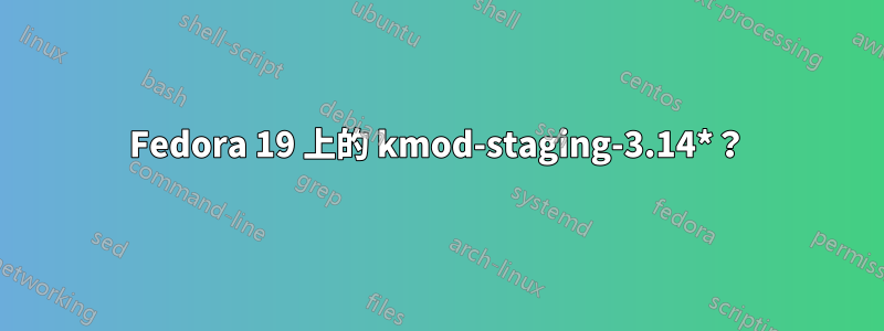 Fedora 19 上的 kmod-staging-3.14*？
