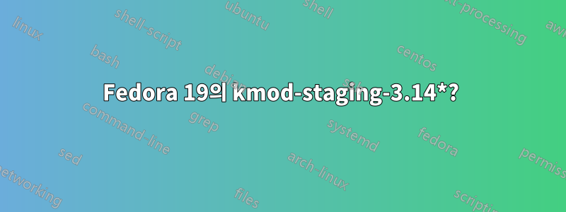 Fedora 19의 kmod-staging-3.14*?
