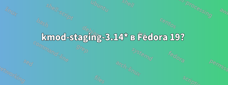 kmod-staging-3.14* в Fedora 19?