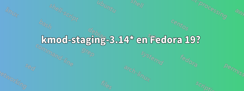 kmod-staging-3.14* en Fedora 19?