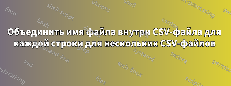Объединить имя файла внутри CSV-файла для каждой строки для нескольких CSV-файлов