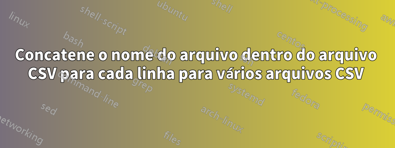 Concatene o nome do arquivo dentro do arquivo CSV para cada linha para vários arquivos CSV