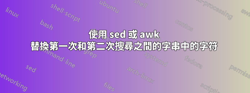 使用 sed 或 awk 替換第一次和第二次搜尋之間的字串中的字符
