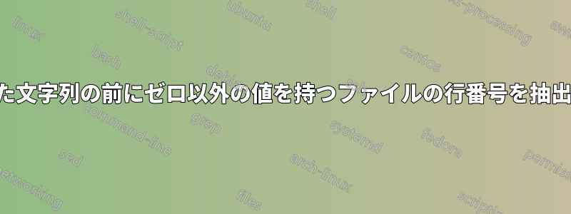 指定された文字列の前にゼロ以外の値を持つファイルの行番号を抽出します。