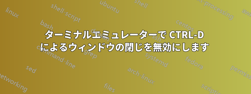 ターミナルエミュレーターで CTRL-D によるウィンドウの閉じを無効にします)