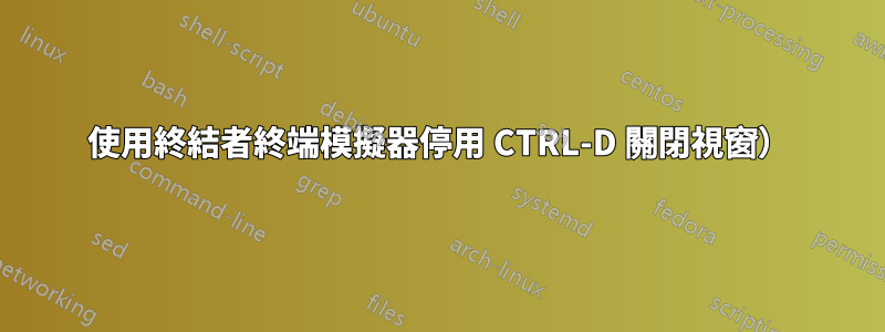 使用終結者終端模擬器停用 CTRL-D 關閉視窗）