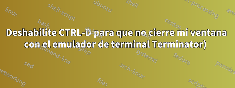 Deshabilite CTRL-D para que no cierre mi ventana con el emulador de terminal Terminator) 