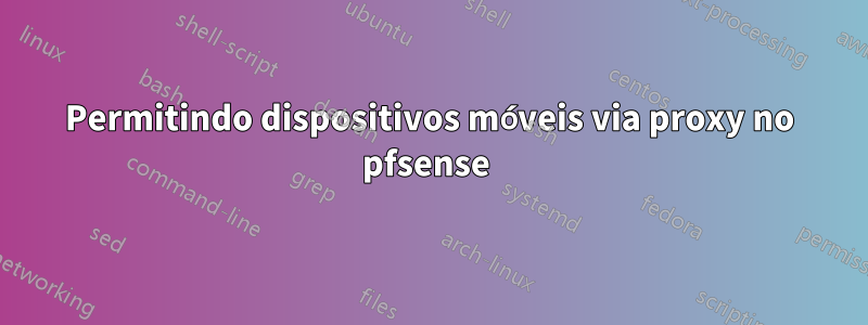 Permitindo dispositivos móveis via proxy no pfsense 