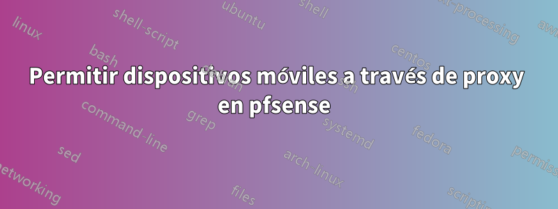 Permitir dispositivos móviles a través de proxy en pfsense 