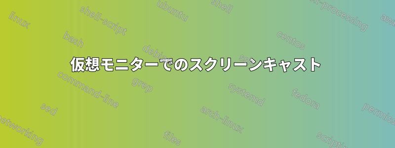 仮想モニターでのスクリーンキャスト