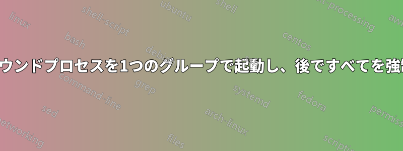 バックグラウンドプロセスを1つのグループで起動し、後ですべてを強制終了する