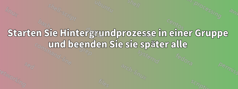 Starten Sie Hintergrundprozesse in einer Gruppe und beenden Sie sie später alle