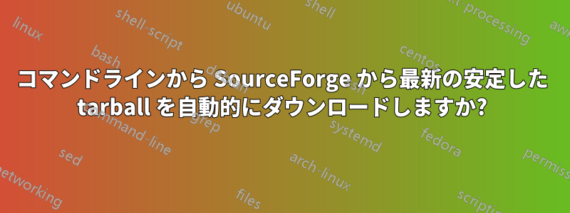 コマンドラインから SourceForge から最新の安定した tarball を自動的にダウンロードしますか?