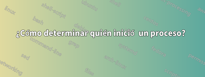 ¿Cómo determinar quién inició un proceso? 