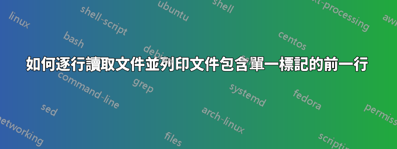 如何逐行讀取文件並列印文件包含單一標記的前一行
