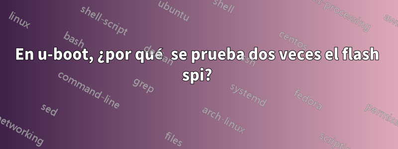 En u-boot, ¿por qué se prueba dos veces el flash spi?