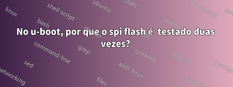 No u-boot, por que o spi flash é testado duas vezes?