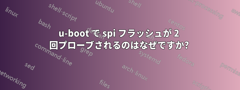 u-boot で spi フラッシュが 2 回プローブされるのはなぜですか?