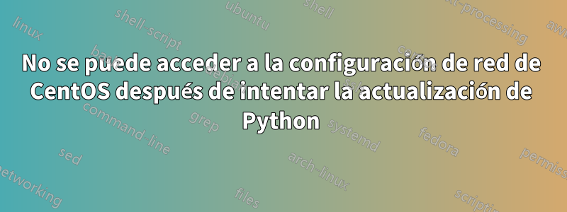 No se puede acceder a la configuración de red de CentOS después de intentar la actualización de Python