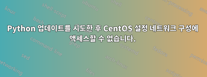 Python 업데이트를 시도한 후 CentOS 설정 네트워크 구성에 액세스할 수 없습니다.