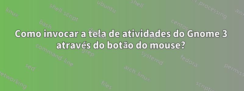 Como invocar a tela de atividades do Gnome 3 através do botão do mouse?