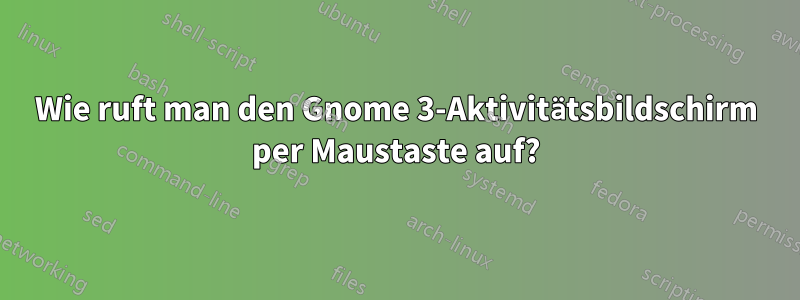 Wie ruft man den Gnome 3-Aktivitätsbildschirm per Maustaste auf?