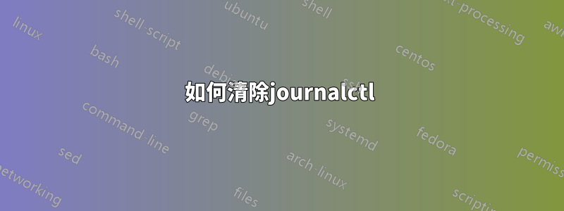 如何清除journalctl