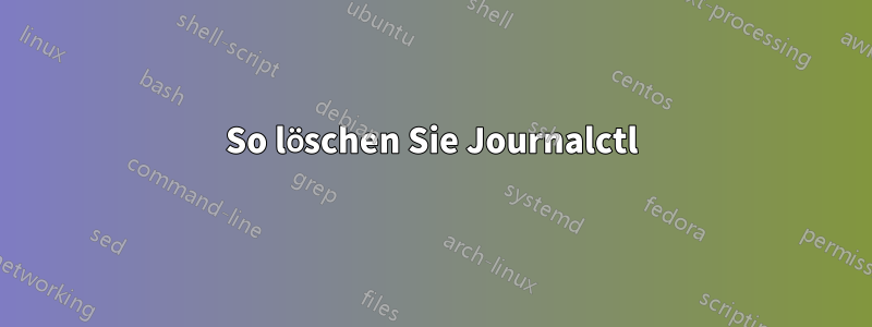 So löschen Sie Journalctl