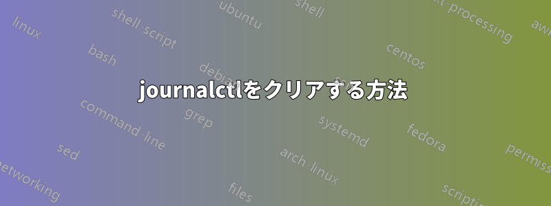 journalctlをクリアする方法