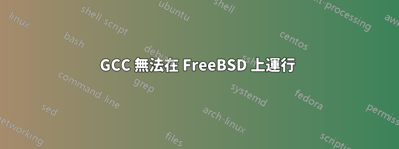 GCC 無法在 FreeBSD 上運行