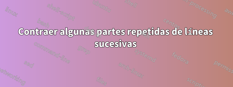 Contraer algunas partes repetidas de líneas sucesivas