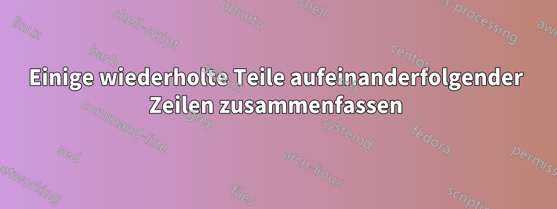 Einige wiederholte Teile aufeinanderfolgender Zeilen zusammenfassen
