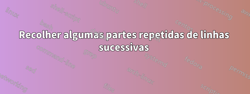 Recolher algumas partes repetidas de linhas sucessivas