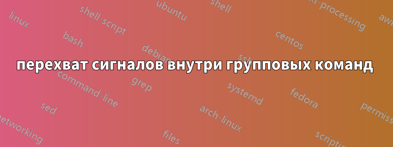 перехват сигналов внутри групповых команд