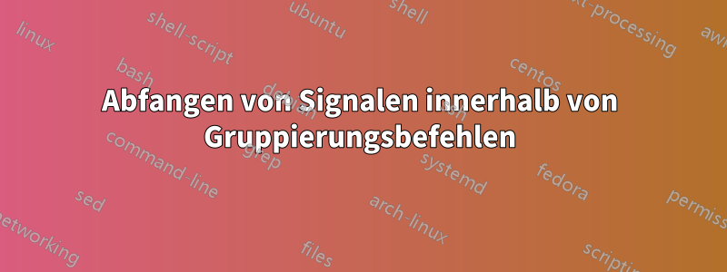 Abfangen von Signalen innerhalb von Gruppierungsbefehlen