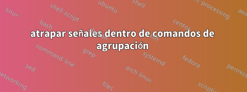 atrapar señales dentro de comandos de agrupación