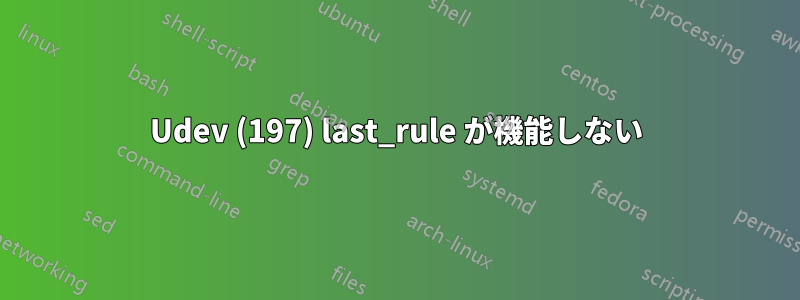 Udev (197) last_rule が機能しない