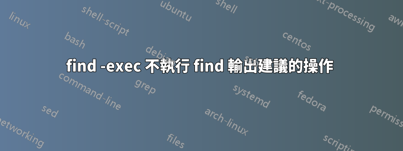 find -exec 不執行 find 輸出建議的操作